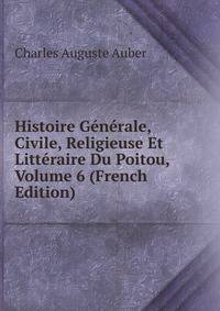 Histoire Generale, Civile, Religieuse Et Litteraire Du Poitou, Volume 6 (French Edition)