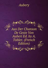 Aus Der Chanson De Geste Von Auberi Ed. by A. Tobler. (French Edition)