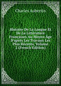 Histoire De La Langue Et De La Litt?rature Fran?aises Au Moyen ?ge D'apr?s Les Travaux Les Plus R?cents, Volume 2 (French Edition)