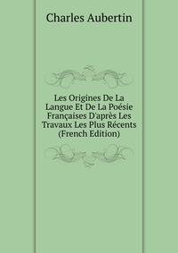 Les Origines De La Langue Et De La Po?sie Fran?aises D'apr?s Les Travaux Les Plus R?cents (French Edition)