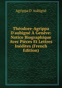 Th?odore-Agrippa D'aubign? ? Gen?ve: Notice Biographique Avec Pi?ces Et Lettres In?dites (French Edition)