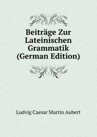 Beitrage Zur Lateinischen Grammatik (German Edition)