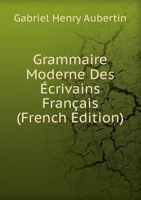 Grammaire Moderne Des Ecrivains Francais (French Edition)