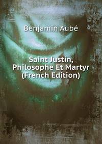 Saint Justin, Philosophe Et Martyr (French Edition)