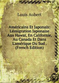 Am?ricains Et Japonais: L'?migration Japonaise Aux Hawa?, En Californie, Au Canada Et Dans L'am?rique Du Sud . (French Edition)