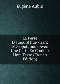 La Perse D'aujourd'hui--Iran: M?sopotamie--Avec Une Carte En Couleur Hors Texte (French Edition)