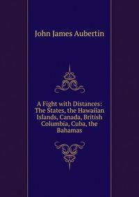 A Fight with Distances: The States, the Hawaiian Islands, Canada, British Columbia, Cuba, the Bahamas