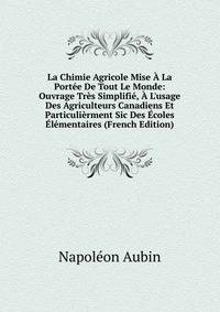 La Chimie Agricole Mise ? La Port?e De Tout Le Monde: Ouvrage Tr?s Simplifi?, ? L'usage Des Agriculteurs Canadiens Et Particuli?rment Sic Des ?coles ?l?mentaires (French Edition)