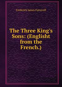 The Three King's Sons: (Englisht from the French.)