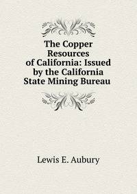 The Copper Resources of California: Issued by the California State Mining Bureau .