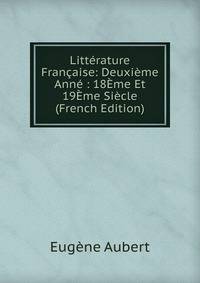 Litterature Francaise: Deuxieme Anne : 18Eme Et 19Eme Siecle (French Edition)