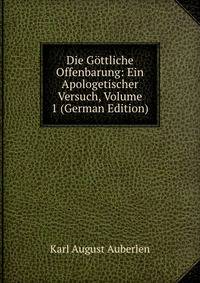 Die Gottliche Offenbarung: Ein Apologetischer Versuch, Volume 1 (German Edition)