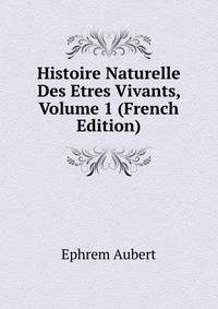 Histoire Naturelle Des Etres Vivants, Volume 1 (French Edition)