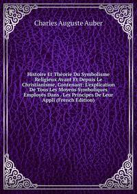 Histoire Et Th?orie Du Symbolisme Religieux Avant Et Depuis Le Christianisme, Contenant: L'explication De Tous Les Moyens Symboliques Employ?s Dans . Les Principes De Leur Appli (French Edition)