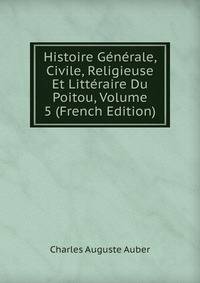 Histoire Generale, Civile, Religieuse Et Litteraire Du Poitou, Volume 5 (French Edition)