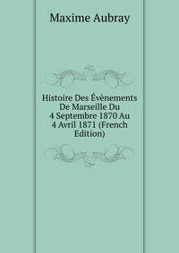 Histoire Des Evenements De Marseille Du 4 Septembre 1870 Au 4 Avril 1871 (French Edition)