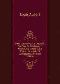 Paix Japonaise: Le Japon Et La Paix De L'extr?me-Orient, Le Japon Et La Chine, Japonais Et Am?ricans . (French Edition)