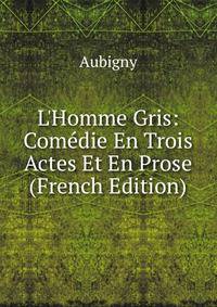 L'Homme Gris: Com?die En Trois Actes Et En Prose (French Edition)
