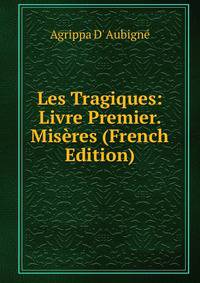 Les Tragiques: Livre Premier. Miseres (French Edition)