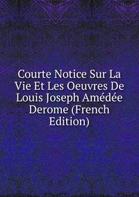 Courte Notice Sur La Vie Et Les Oeuvres De Louis Joseph Amedee Derome (French Edition)