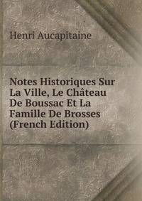 Notes Historiques Sur La Ville, Le Chateau De Boussac Et La Famille De Brosses (French Edition)