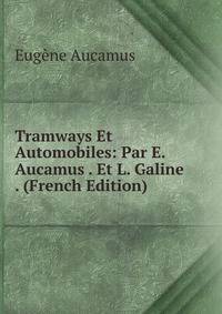 Tramways Et Automobiles: Par E. Aucamus . Et L. Galine . (French Edition)