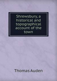 Shrewsbury, a historical and topographical account of the town