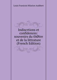 Indiscrtions et confidences: souvenirs du thOtre et de la littrature (French Edition)