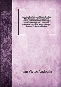 Annales Des Sciences Naturelles, Par Mm. Audouin, Ad. Brongniart Et Dumas, Comprenant La Physiologie Animale Et V?g?tale, L'anatomie Compar?e Des Deux . Et La G?ologie, Volume 19 (French Edition)