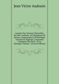 Annales Des Sciences Naturelles, Par Mm. Audouin, Ad. Brongniart Et Dumas, Comprenant La Physiologie Animale Et V?g?tale, L'anatomie Compar?e Des Deux . Et La G?ologie, Volume 7 (French Edition)