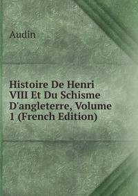 Histoire De Henri VIII Et Du Schisme D'angleterre, Volume 1 (French Edition)