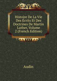 Histoire De La Vie Des Ecrits Et Des Doctrines De Martin Luther, Volume 2 (French Edition)