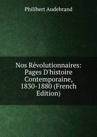 Nos R?volutionnaires: Pages D'histoire Contemporaine, 1830-1880 (French Edition)
