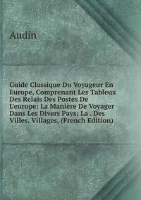 Guide Classique Du Voyageur En Europe, Comprenant Les Tableux Des Relais Des Postes De L'europe: La Mani?re De Voyager Dans Les Divers Pays; La . Des Villes, Villages, (French Edition)