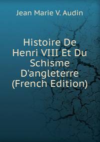 Histoire De Henri VIII Et Du Schisme D'angleterre (French Edition)