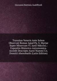 Transitus Veneris Ante Solem Observati Romae Apud Pp. S. Mariae Super Minervam Vi. Junii Mdcclxi.: Expositio Historico-Astronomica. Accedit Descripto Aurei Nummi Cn. Domitii Ahenobarbi (Latin Edition)