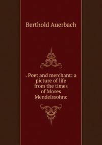 . Poet and merchant: a picture of life from the times of Moses Mendelssohnc
