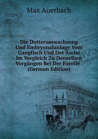 Die Dotterumwachsung Und Embryonalanlage Vom Gangfisch Und Der Asche Im Vergleich Zu Denselben Vorgangen Bei Der Forelle . (German Edition)