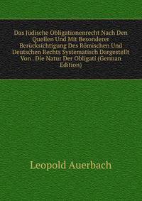 Das Judische Obligationenrecht Nach Den Quellen Und Mit Besonderer Berucksichtigung Des Romischen Und Deutschen Rechts Systematisch Dargestellt Von . Die Natur Der Obligati (German Edition)