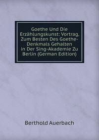 Goethe Und Die Erzahlungskunst: Vortrag, Zum Besten Des Goethe-Denkmals Gehalten in Der Sing-Akademie Zu Berlin (German Edition)