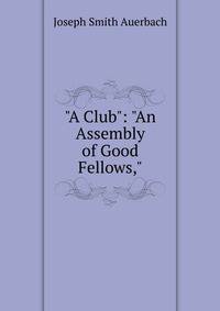 "A Club": "An Assembly of Good Fellows,"