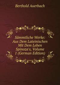 S?mmtliche Werke: Aus Dem Lateinischen Mit Dem Leben Spinoza's, Volume 1 (German Edition)