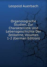 Organologische Studien. Zur Charakteristik Und Lebensgeschichte Der Zellkerne, Volumes 1-2 (German Edition)