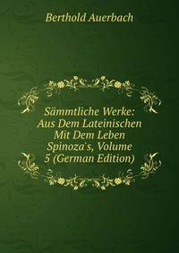 S?mmtliche Werke: Aus Dem Lateinischen Mit Dem Leben Spinoza's, Volume 5 (German Edition)