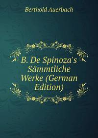 B. De Spinoza's S?mmtliche Werke (German Edition)