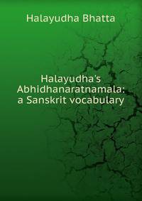 Halayudha's Abhidhanaratnamala: a Sanskrit vocabulary