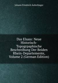 Das Elsass: Neue Historisch-Topogrpaphische Beschreibung Der Beiden Rhein-Departemente, Volume 2 (German Edition)