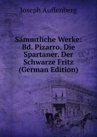 Sammtliche Werke: Bd. Pizarro. Die Spartaner. Der Schwarze Fritz (German Edition)