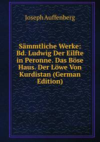 Sammtliche Werke: Bd. Ludwig Der Eilfte in Peronne. Das Bose Haus. Der Lowe Von Kurdistan (German Edition)