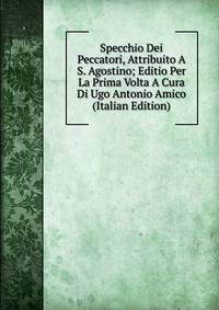 Specchio Dei Peccatori, Attribuito A S. Agostino; Editio Per La Prima Volta A Cura Di Ugo Antonio Amico (Italian Edition)